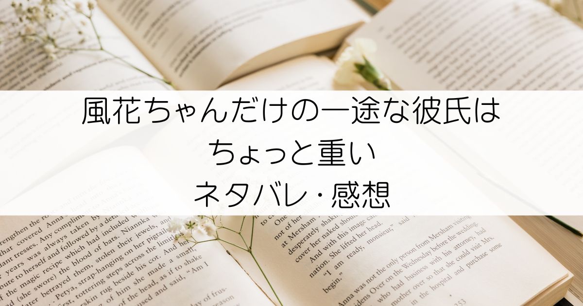 風花ちゃんだけの一途な彼氏はちょっと重いネタバレ