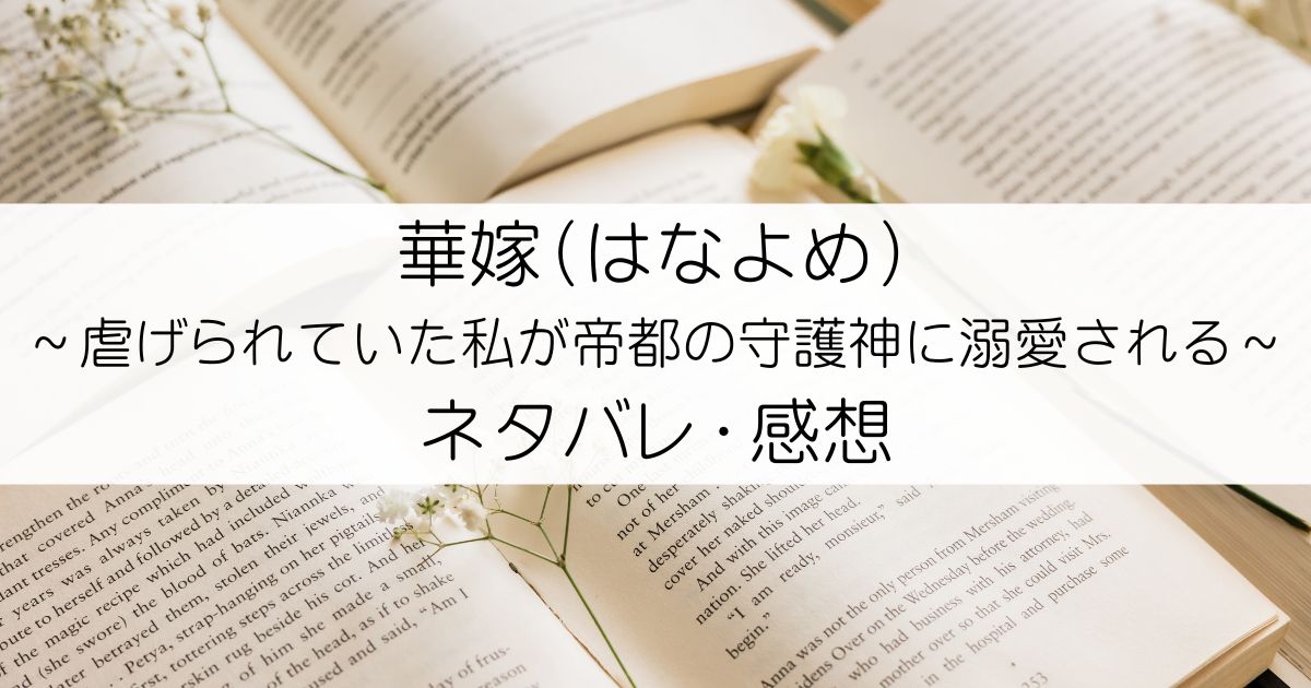 華嫁（はなよめ）～虐げられていた私が帝都の守護神に溺愛される～ネタバレ